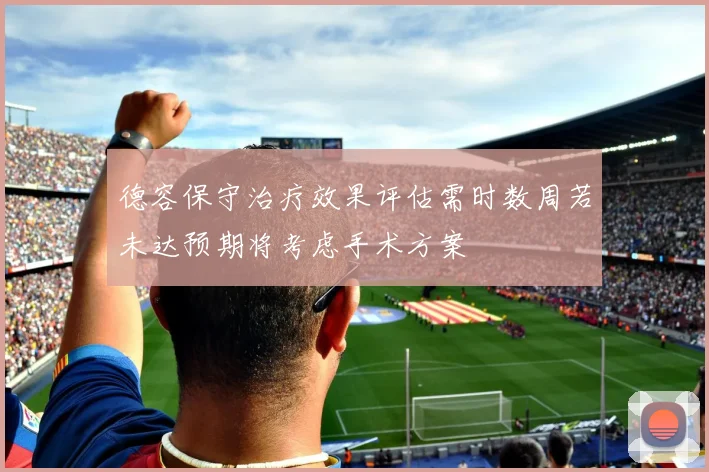 德容保守治疗效果评估需时数周若未达预期将考虑手术方案