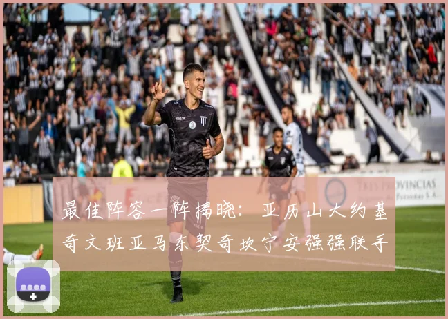 最佳阵容一阵揭晓：亚历山大约基奇文班亚马东契奇坎宁安强强联手
