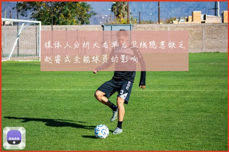 媒体人分析大名单后卫线隐患缺乏赵睿式全能球员的影响