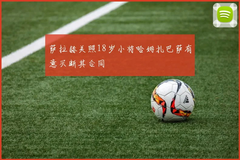 萨拉赫关照18岁小将哈姆扎巴萨有意买断其合同