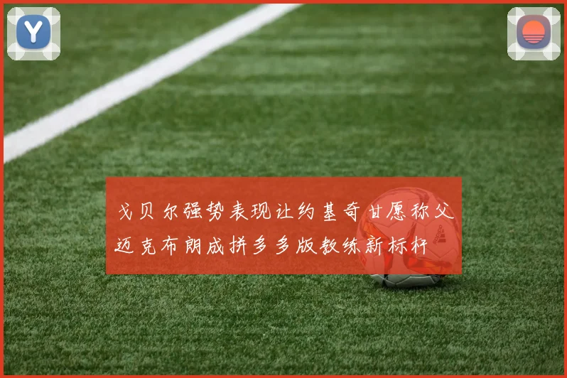 戈贝尔强势表现让约基奇甘愿称父迈克布朗成拼多多版教练新标杆