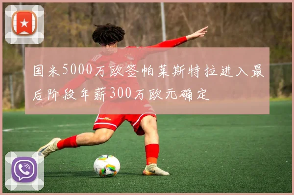 国米5000万欧签帕莱斯特拉进入最后阶段年薪300万欧元确定