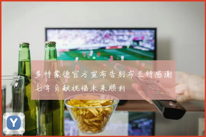多特蒙德官方宣布告别布兰特感谢七年贡献祝福未来顺利