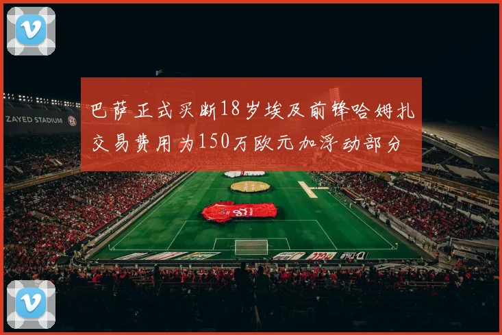 巴萨正式买断18岁埃及前锋哈姆扎交易费用为150万欧元加浮动部分