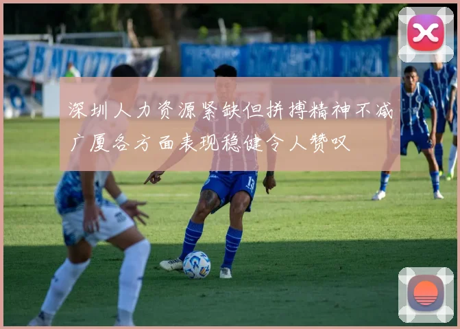 深圳人力资源紧缺但拼搏精神不减广厦各方面表现稳健令人赞叹