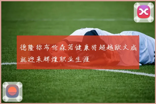 德隆称布伦森若健康将超越欧文成就迎来辉煌职业生涯