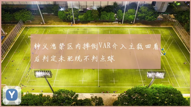钟义浩禁区内摔倒VAR介入主裁回看后判定未犯规不判点球