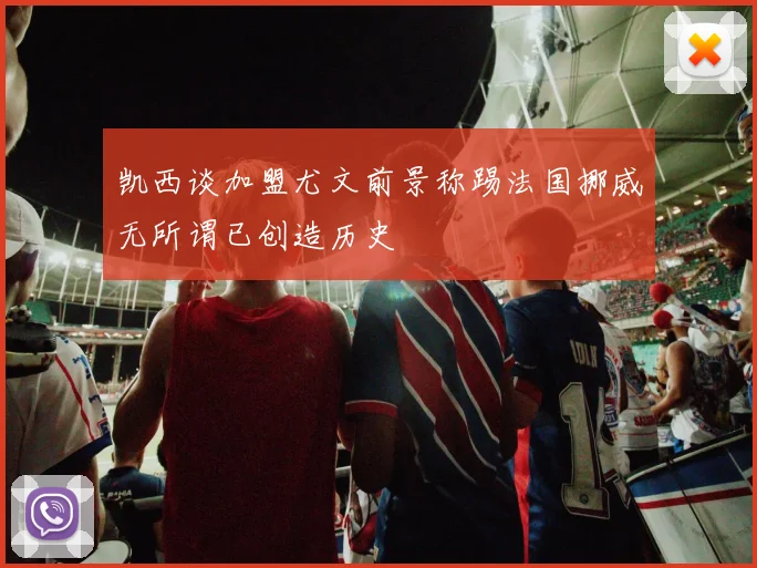 凯西谈加盟尤文前景称踢法国挪威无所谓已创造历史