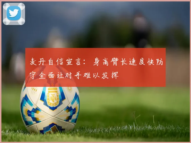 麦丹自信宣言：身高臂长速度快防守全面让对手难以发挥